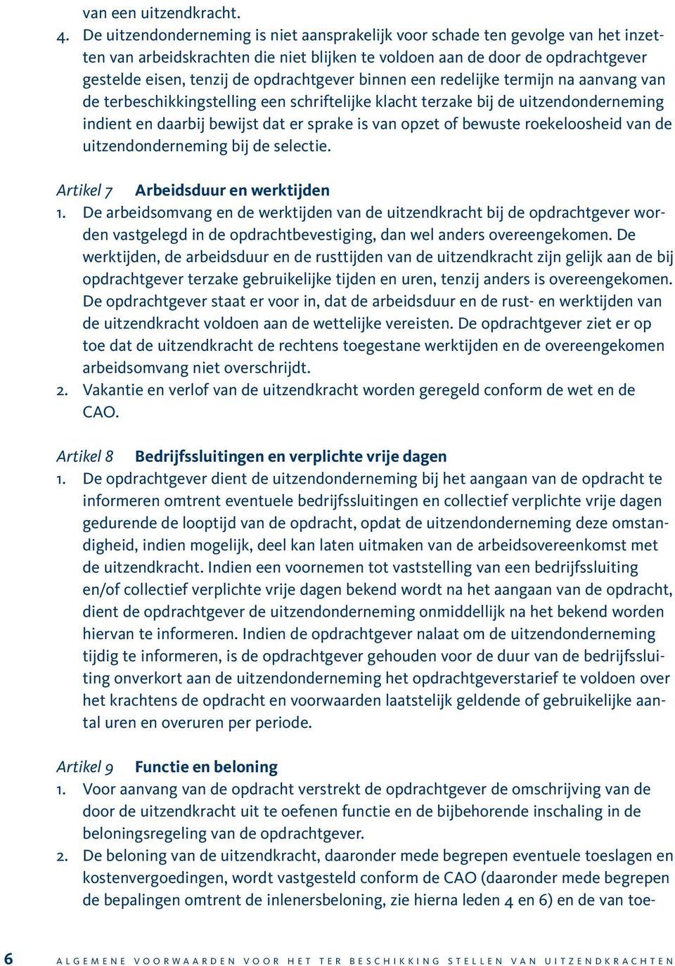 opdrachtgever binnen een redelijke termijn na aanvang van de terbeschikkingstelling een schriftelijke klacht terzake bij de uitzendonderneming indient en daarbij bewijst dat er sprake is van opzet of