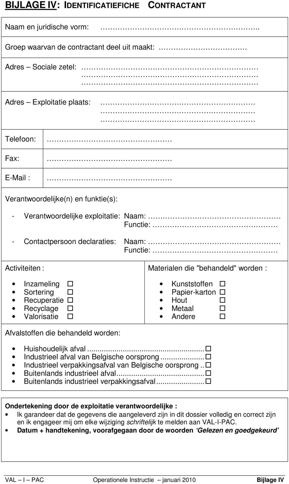 Functie: - Contactpersoon declaraties: Naam: Functie: Activiteiten : Inzameling Sortering Recuperatie Recyclage Valorisatie Materialen die "behandeld" worden : Kunststoffen Papier-karton Hout Metaal