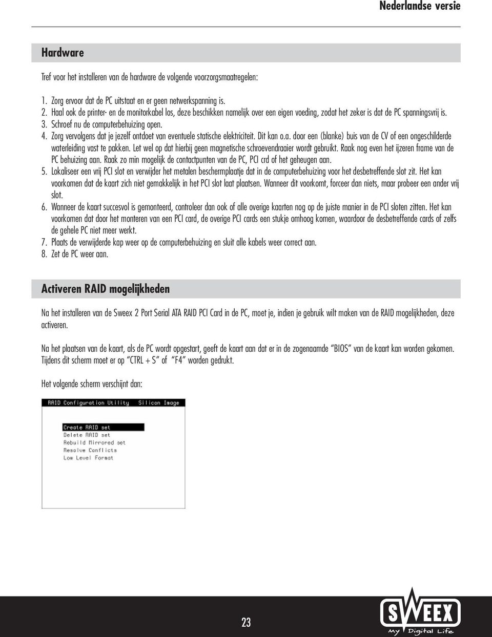 Zorg vervolgens dat je jezelf ontdoet van eventuele statische elektriciteit. Dit kan o.a. door een (blanke) buis van de CV of een ongeschilderde waterleiding vast te pakken.