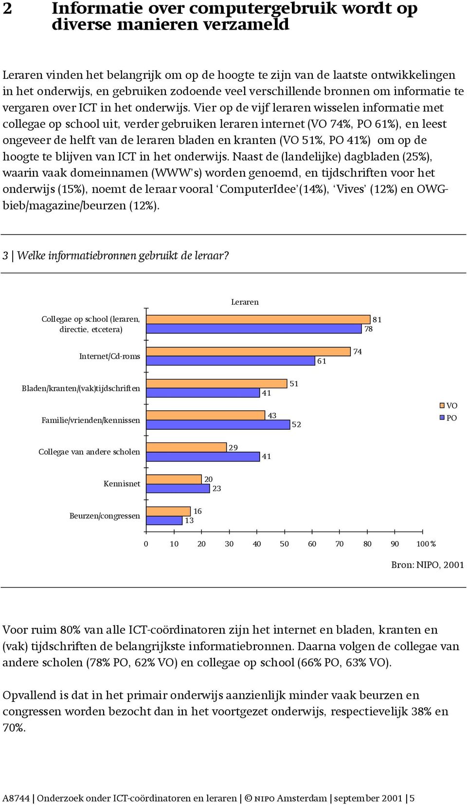 Vier op de vijf leraren wisselen informatie met collegae op school uit, verder gebruiken leraren internet (VO 74%, PO 61%), en leest ongeveer de helft van de leraren bladen en kranten (VO 51%, PO