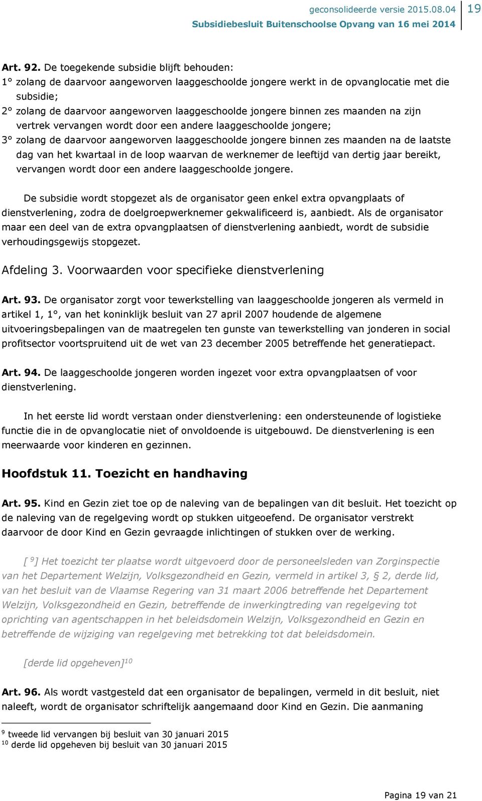 binnen zes maanden na zijn vertrek vervangen wordt door een andere laaggeschoolde jongere; 3 zolang de daarvoor aangeworven laaggeschoolde jongere binnen zes maanden na de laatste dag van het