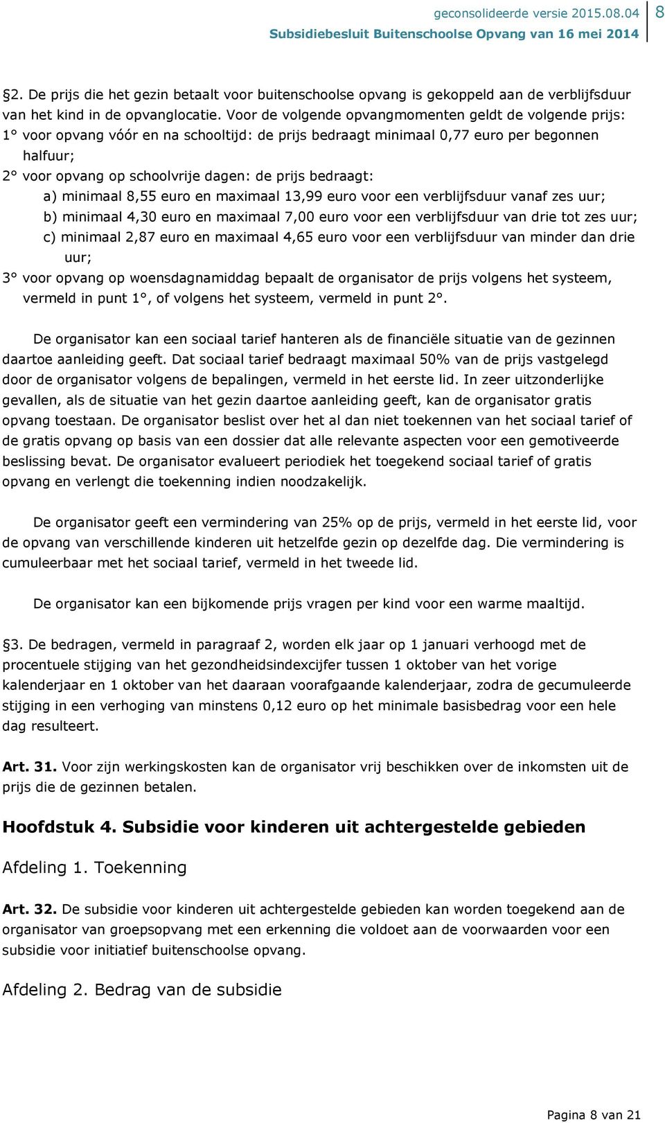 bedraagt: a) minimaal 8,55 euro en maximaal 13,99 euro voor een verblijfsduur vanaf zes uur; b) minimaal 4,30 euro en maximaal 7,00 euro voor een verblijfsduur van drie tot zes uur; c) minimaal 2,87