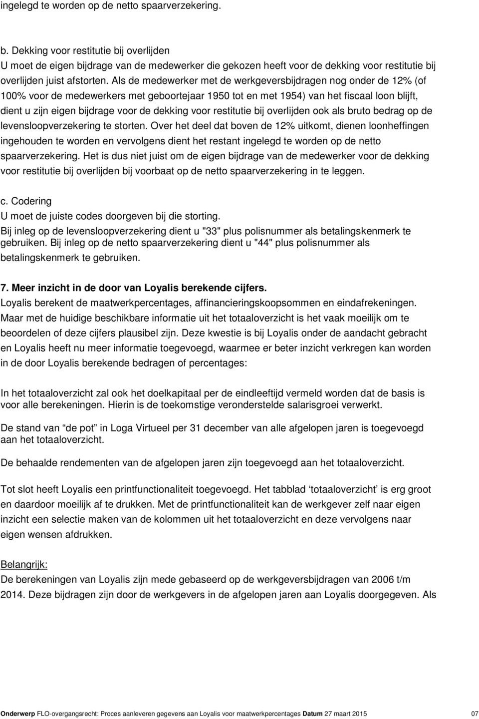 Als de medewerker met de werkgeversbijdragen nog onder de 12% (of 100% voor de medewerkers met geboortejaar 1950 tot en met 1954) van het fiscaal loon blijft, dient u zijn eigen bijdrage voor de