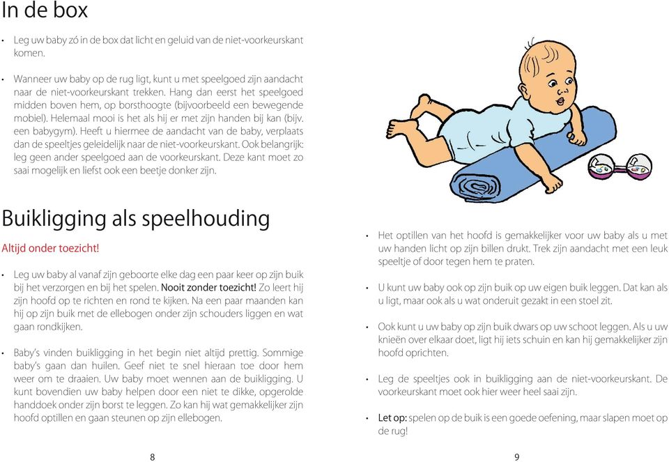 Heeft u hiermee de aandacht van de baby, verplaats dan de speeltjes geleidelijk naar de niet-voorkeurskant. Ook belangrijk: leg geen ander speelgoed aan de voorkeurskant.