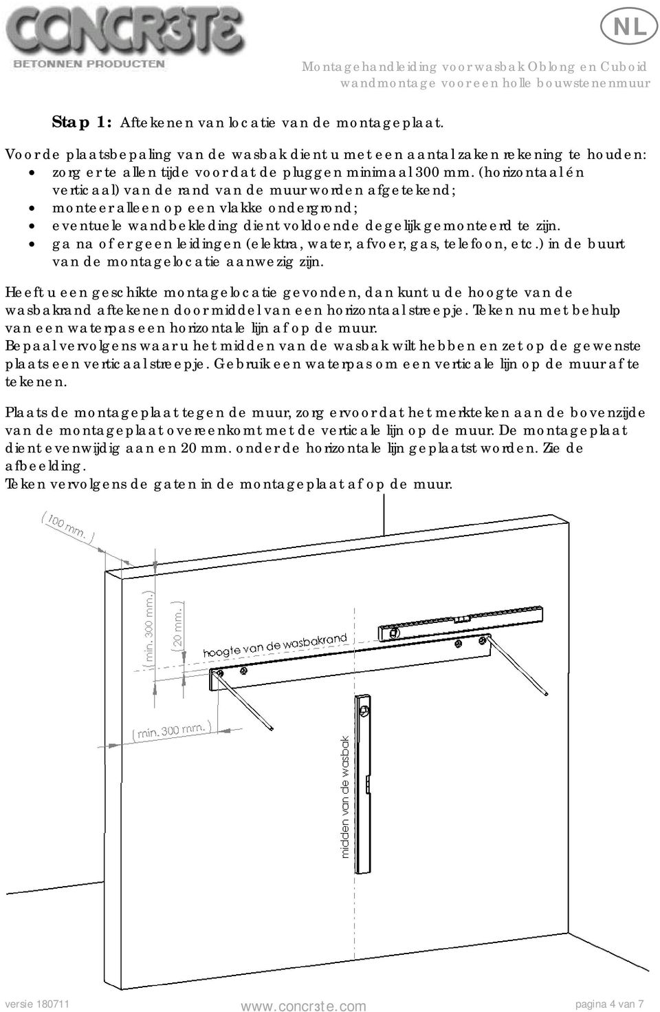 ga na of er geen leidingen (elektra, water, afvoer, gas, telefoon, etc.) in de buurt van de montagelocatie aanwezig zijn.