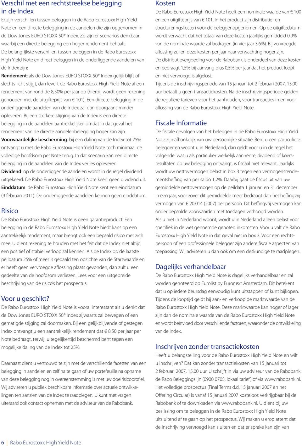 De belangrijkste verschillen tussen beleggen in de Rabo Eurostoxx High Yield Note en direct beleggen in de onderliggende aandelen van de Index zijn: Rendement: als de Dow Jones EURO STOXX 50 Index