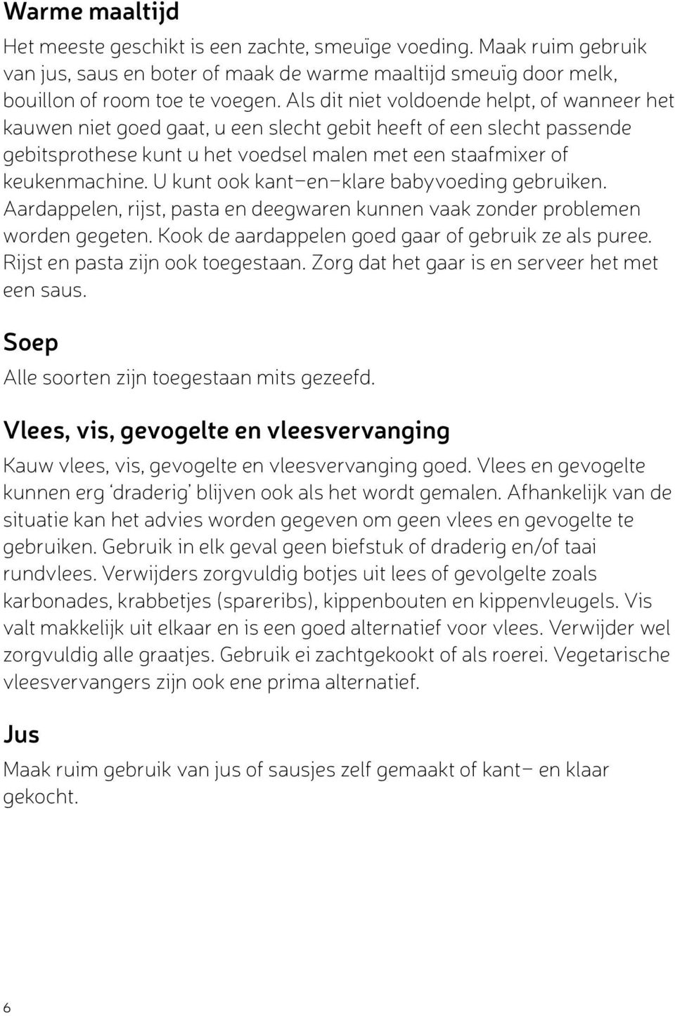 U kunt ook kant-en-klare babyvoeding gebruiken. Aardappelen, rijst, pasta en deegwaren kunnen vaak zonder problemen worden gegeten. Kook de aardappelen goed gaar of gebruik ze als puree.