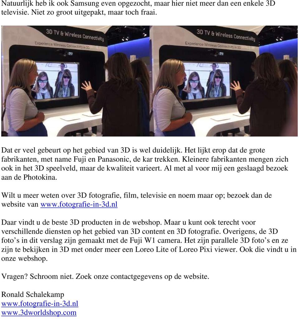 Al met al voor mij een geslaagd bezoek aan de Photokina. Wilt u meer weten over 3D fotografie, film, televisie en noem maar op; bezoek dan de website van www.fotografie-in-3d.