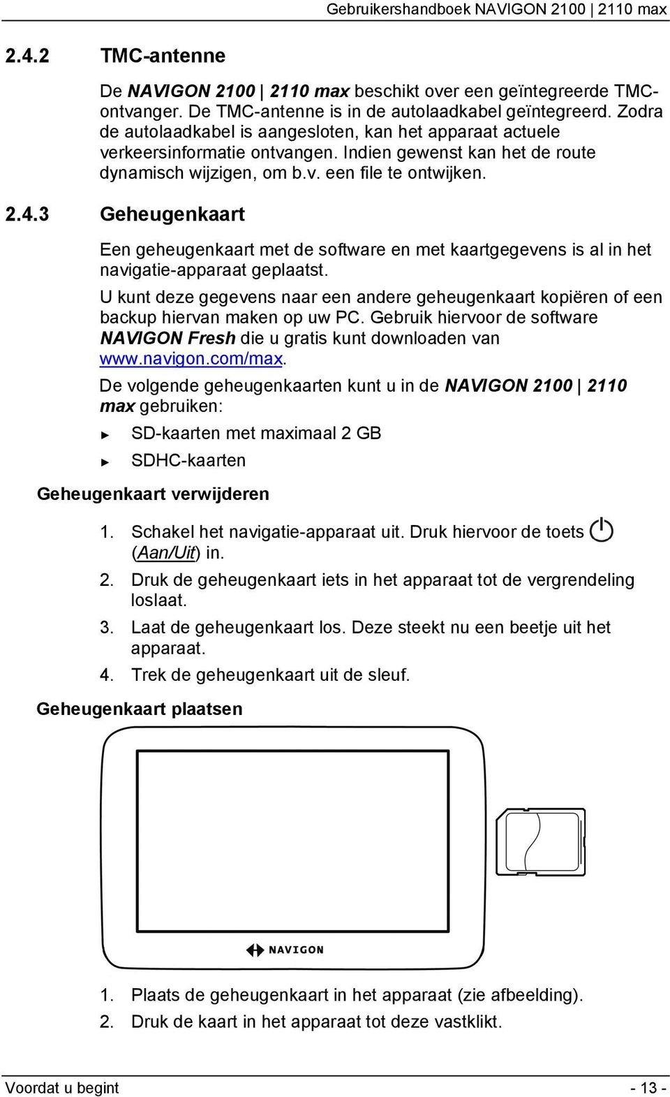 3 Geheugenkaart Een geheugenkaart met de software en met kaartgegevens is al in het navigatie-apparaat geplaatst.