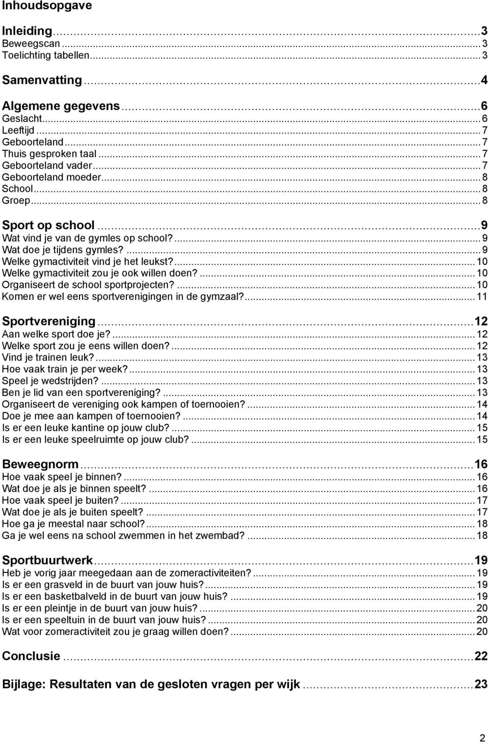 ... 10 Welke gymactiviteit zou je ook willen doen?... 10 Organiseert de school sportprojecten?... 10 Komen er wel eens sportverenigingen in de gymzaal?... 11 Sportvereniging...12 Aan welke sport doe je?