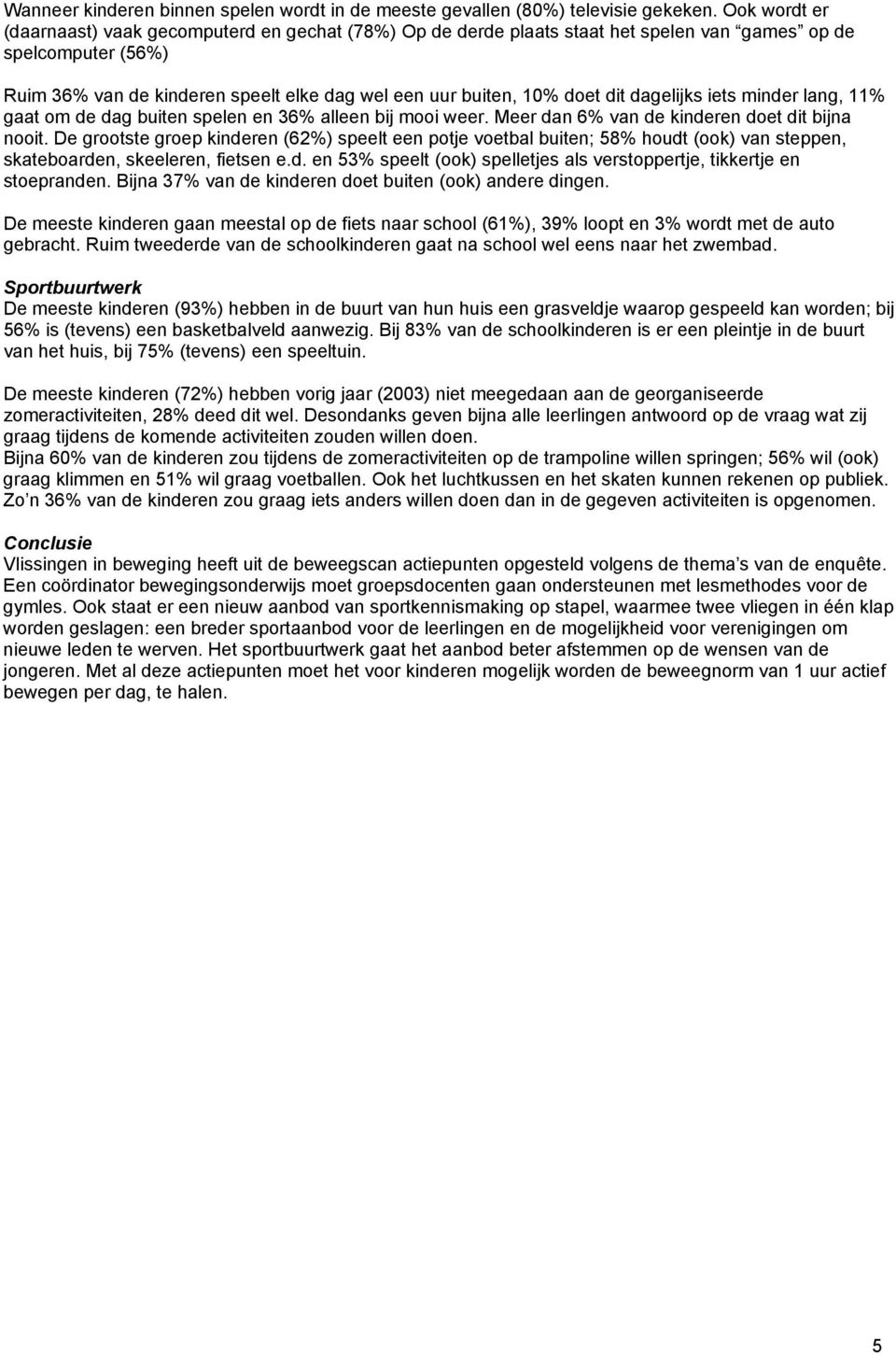 dit dagelijks iets minder lang, 11% gaat om de dag buiten spelen en 36% alleen bij mooi weer. Meer dan 6% van de kinderen doet dit bijna nooit.