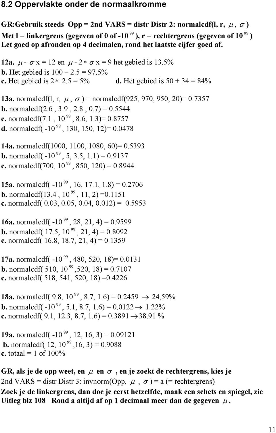 Het gebied is 50 + 34 = 84% 13a. normalcdf(l, r, µ, σ ) = normalcdf(925, 970, 950, 20)= 0.7357 b. normalcdf(2.6, 3.9, 2.8, 0.7) = 0.5544 c. normalcdf(7.1, 10 99, 8.6, 1.3)= 0.8757 d.