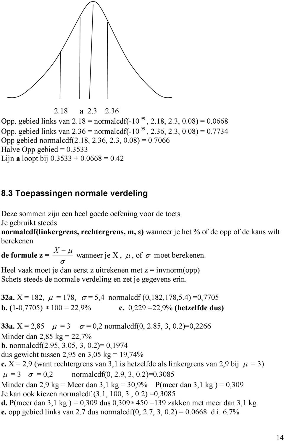 Je gebruikt steeds normalcdf(linkergrens, rechtergrens, m, s) wanneer je het % of de opp of de kans wilt berekenen de formule z = X µ σ wanneer je X, µ, of σ moet berekenen.