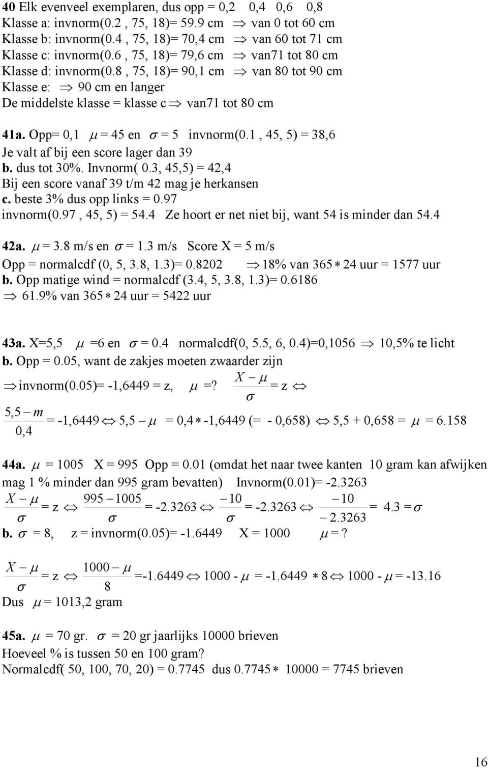 Opp= 0,1 µ = 45 en σ = 5 invnorm(0.1, 45, 5) = 38,6 Je valt af bij een score lager dan 39 b. dus tot 30%. Invnorm( 0.3, 45,5) = 42,4 Bij een score vanaf 39 t/m 42 mag je herkansen c.