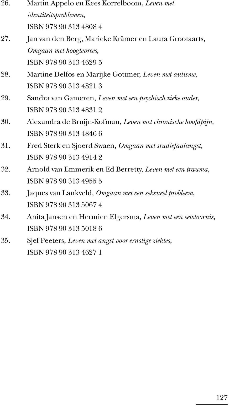 Sandra van Gameren, Leven met een psychisch zieke ouder, ISBN 978 90 313 4831 2 30. Alexandra de Bruijn-Kofman, Leven met chronische hoofdpijn, ISBN 978 90 313 4846 6 31.
