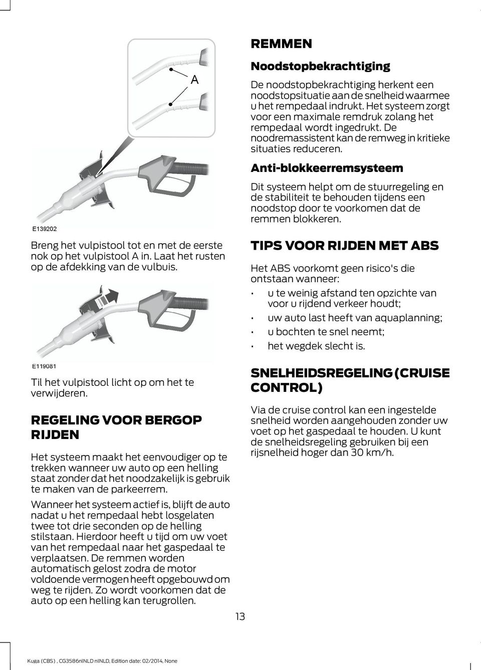 Anti-blokkeerremsysteem Dit systeem helpt om de stuurregeling en de stabiliteit te behouden tijdens een noodstop door te voorkomen dat de remmen blokkeren.