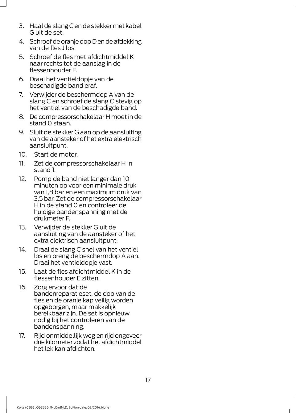 Verwijder de beschermdop A van de slang C en schroef de slang C stevig op het ventiel van de beschadigde band. 8. De compressorschakelaar H moet in de stand 0 staan. 9.