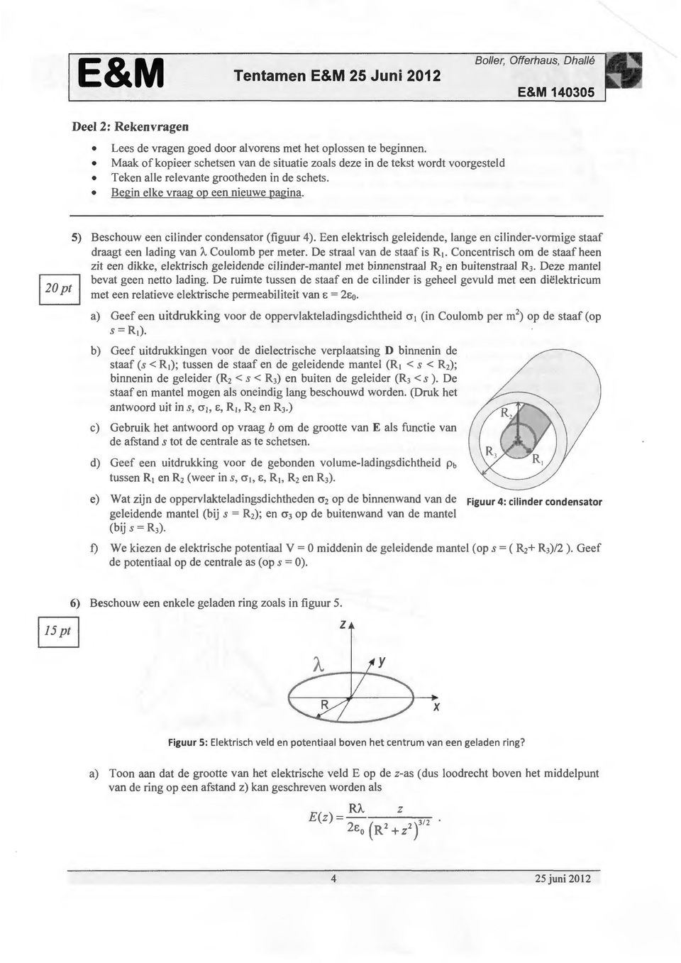 5) Beschouw een cilinder condensator (figuur 4). Een elektrisch geleidende, lange en cilinder-vormige staaf draagt een lading van A. Coulomb per meter.