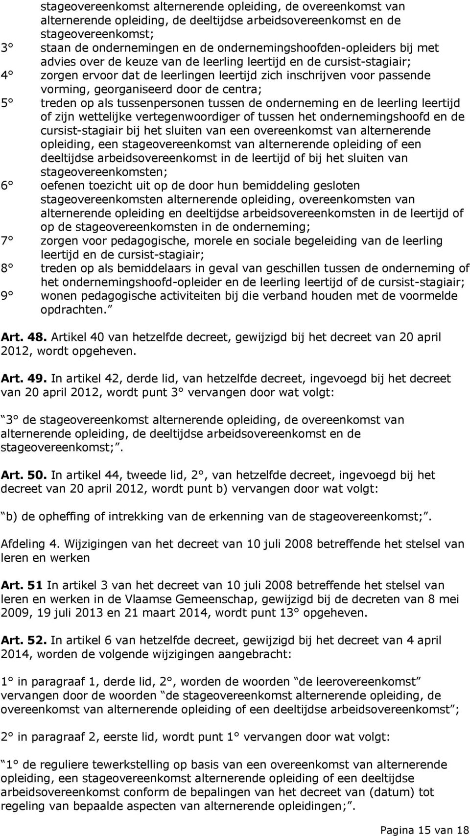 georganiseerd door de centra; 5 treden op als tussenpersonen tussen de onderneming en de leerling leertijd of zijn wettelijke vertegenwoordiger of tussen het ondernemingshoofd en de cursist-stagiair