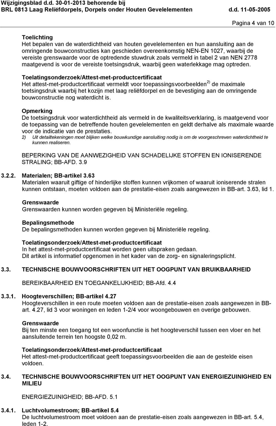 Het attest-met-productcertificaat vermeldt voor toepassingsvoorbeelden 2) de maimale toetsingsdruk waarbij het kozijn met laag reliëfdorpel en de bevestiging aan de omringende bouwconstructie nog