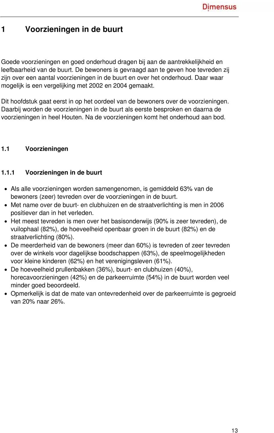 Dit hoofdstuk gaat eerst in op het oordeel van de bewoners over de voorzieningen. Daarbij worden de voorzieningen in de buurt als eerste besproken en daarna de voorzieningen in heel Houten.