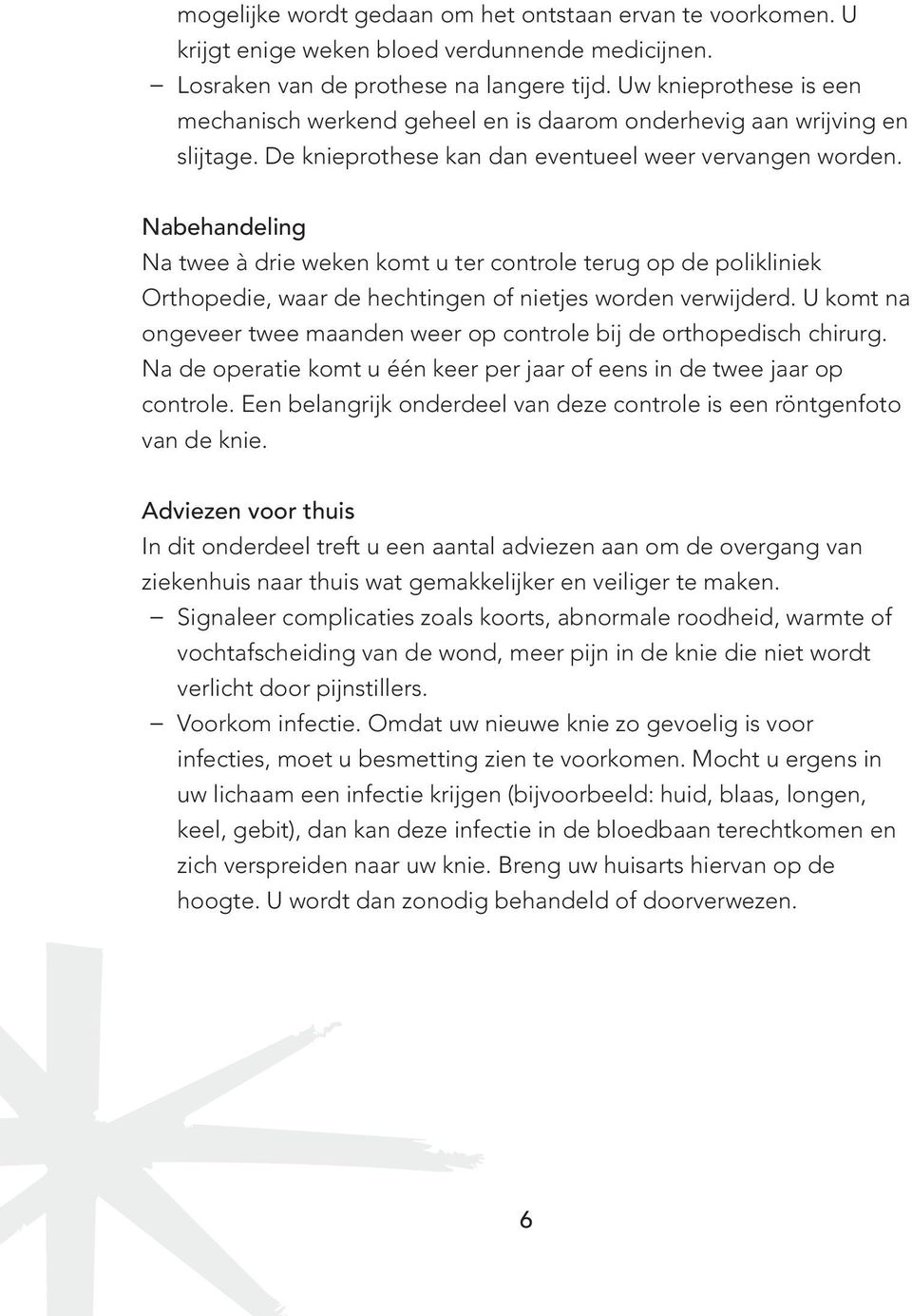 Nabehandeling Na twee à drie weken komt u ter controle terug op de polikliniek Orthopedie, waar de hechtingen of nietjes worden verwijderd.