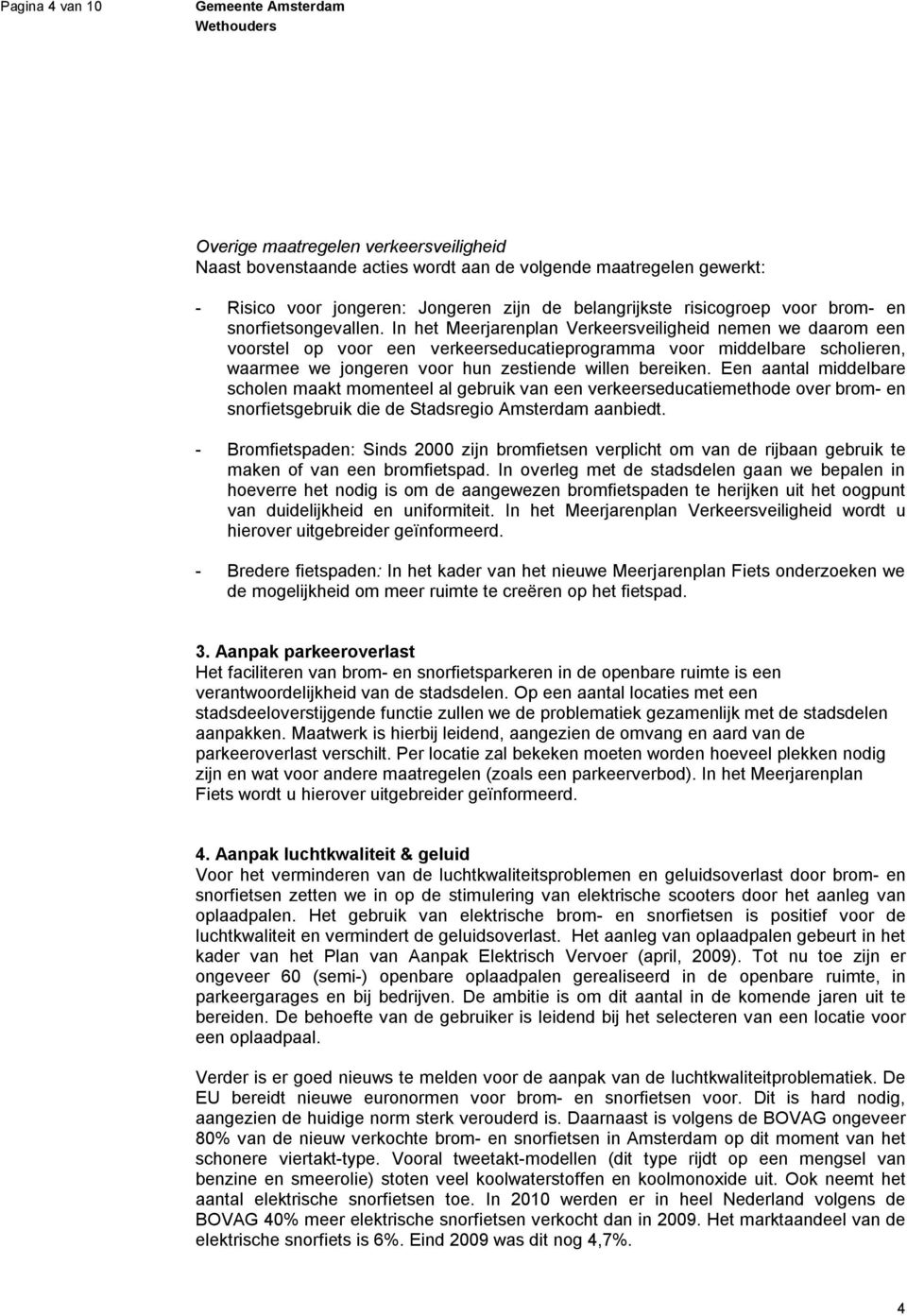 In het Meerjarenplan Verkeersveiligheid nemen we daarom een voorstel op voor een verkeerseducatieprogramma voor middelbare scholieren, waarmee we jongeren voor hun zestiende willen bereiken.