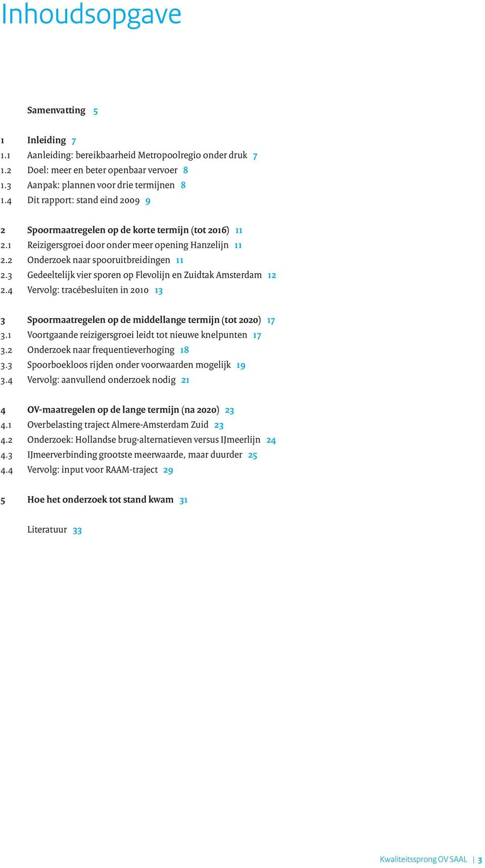 3 Gedeeltelijk vier sporen op Flevolijn en Zuidtak Amsterdam 12 2.4 Vervolg: tracébesluiten in 2010 13 3 Spoormaatregelen op de middellange termijn (tot 2020) 17 3.