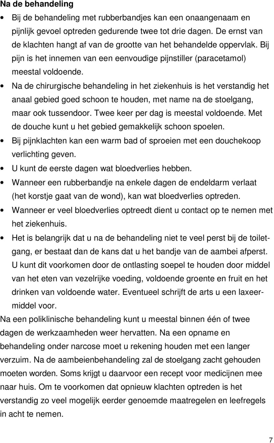 Na de chirurgische behandeling in het ziekenhuis is het verstandig het anaal gebied goed schoon te houden, met name na de stoelgang, maar ook tussendoor. Twee keer per dag is meestal voldoende.