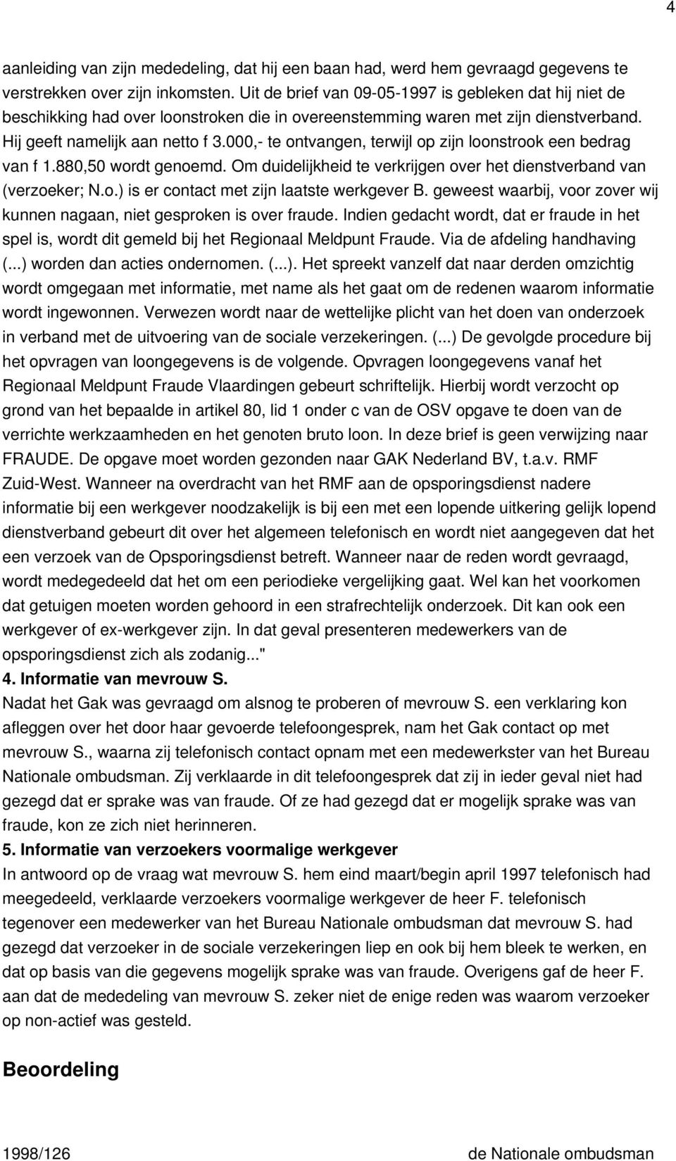 000,- te ontvangen, terwijl op zijn loonstrook een bedrag van f 1.880,50 wordt genoemd. Om duidelijkheid te verkrijgen over het dienstverband van (verzoeker; N.o.) is er contact met zijn laatste werkgever B.