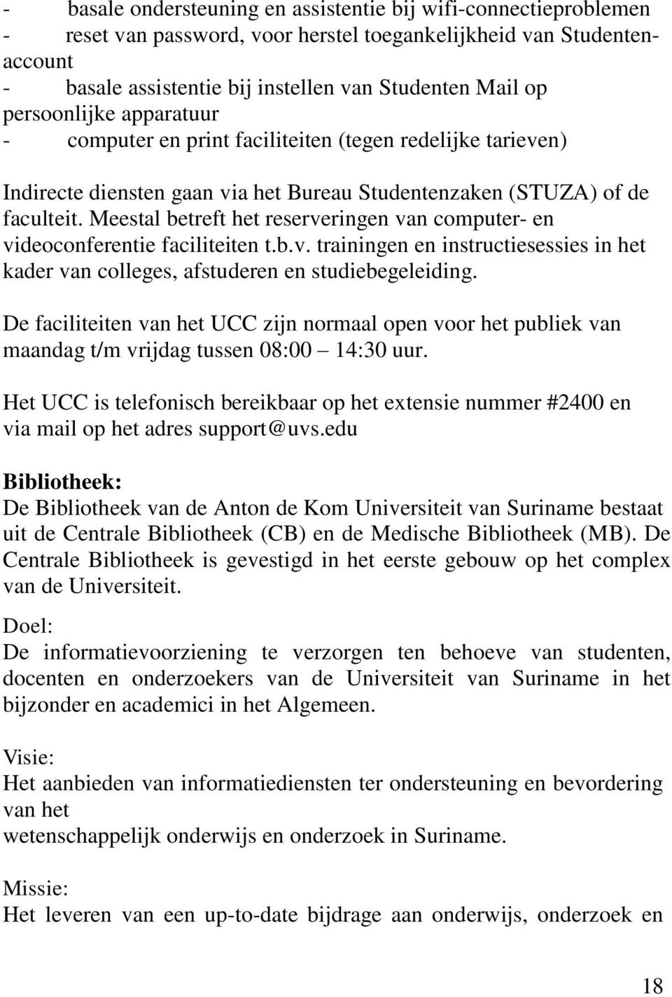 Meestal betreft het reserveringen van computer- en videoconferentie faciliteiten t.b.v. trainingen en instructiesessies in het kader van colleges, afstuderen en studiebegeleiding.