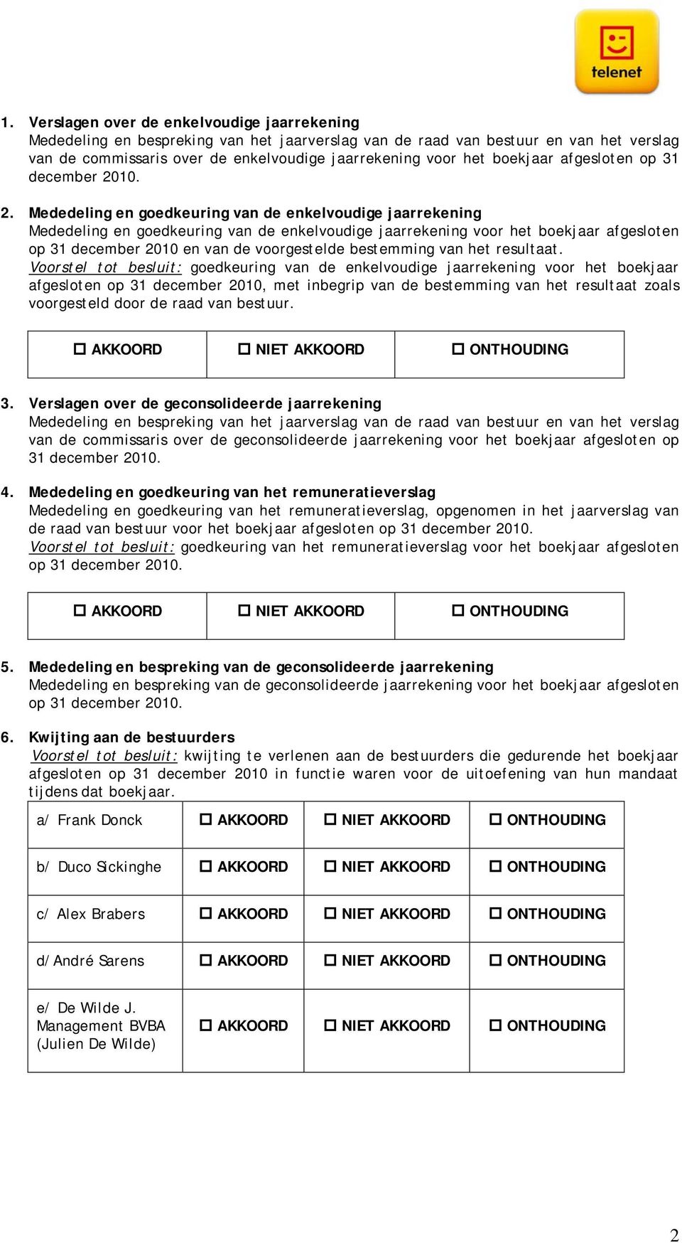 10. 2. Mededeling en goedkeuring van de enkelvoudige jaarrekening Mededeling en goedkeuring van de enkelvoudige jaarrekening voor het 10 en van de voorgestelde bestemming van het resultaat.