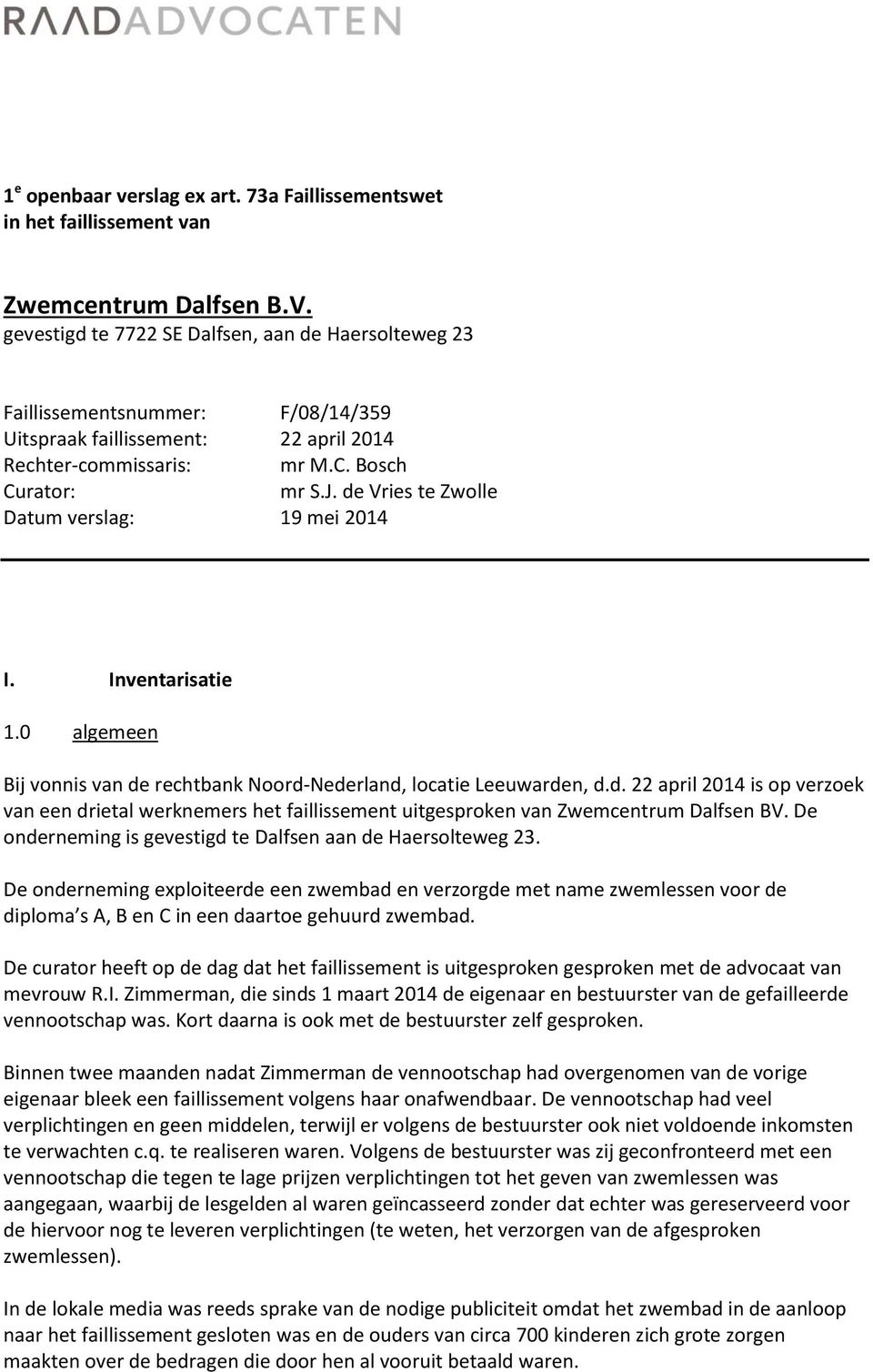 de Vries te Zwolle Datum verslag: 19 mei 2014 I. Inventarisatie 1.0 algemeen Bij vonnis van de rechtbank Noord-Nederland, locatie Leeuwarden, d.d. 22 april 2014 is op verzoek van een drietal werknemers het faillissement uitgesproken van Zwemcentrum Dalfsen BV.