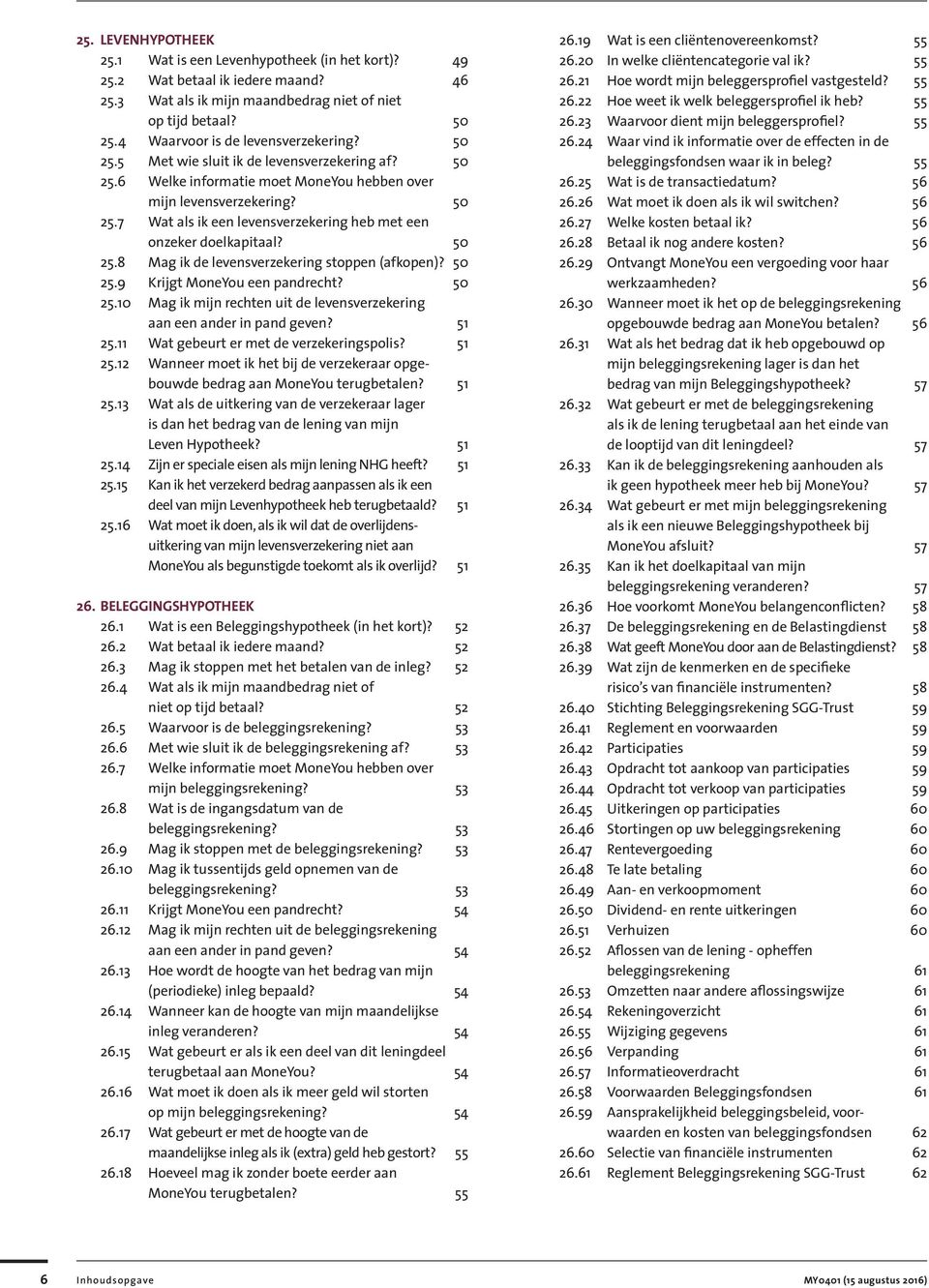 50 25.8 Mag ik de levensverzekering stoppen (afkopen)? 50 25.9 Krijgt MoneYou een pandrecht? 50 25.10 Mag ik mijn rechten uit de levensverzekering aan een ander in pand geven? 51 25.