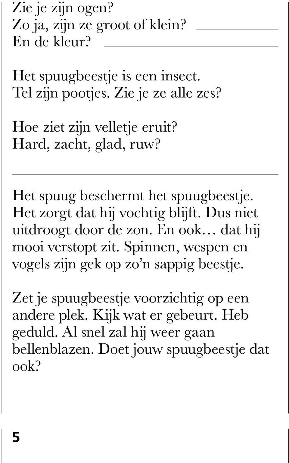 Dus niet uitdroogt door de zon. En ook dat hij mooi verstopt zit. Spinnen, wespen en vogels zijn gek op zo n sappig beestje.