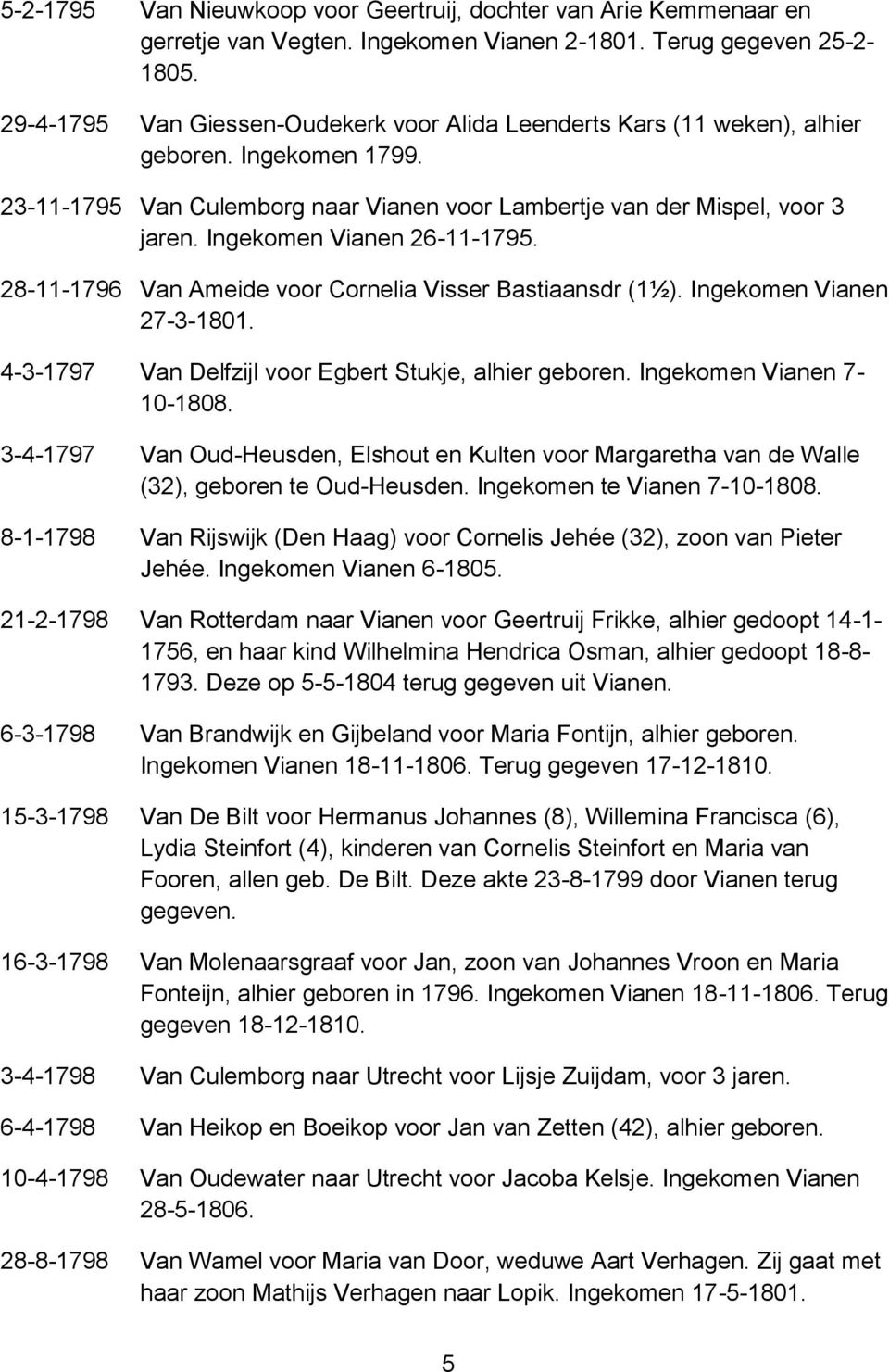 Ingekomen Vianen 26-11-1795. 28-11-1796 Van Ameide voor Cornelia Visser Bastiaansdr (1½). Ingekomen Vianen 27-3-1801. 4-3-1797 Van Delfzijl voor Egbert Stukje, alhier geboren.