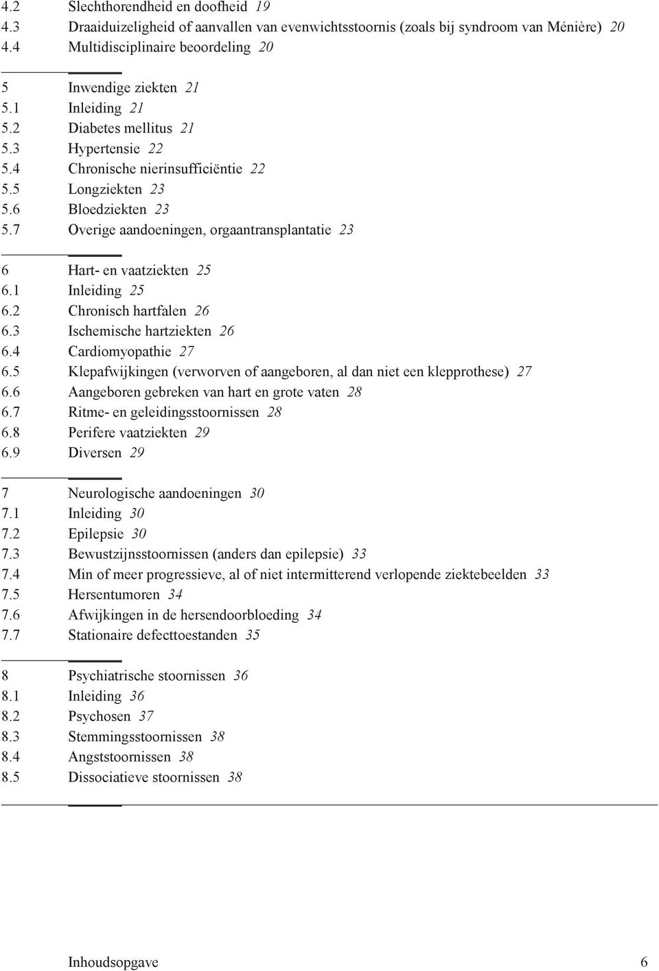 7 Overige aandoeningen, orgaantransplantatie 23 6 Hart- en vaatziekten 25 6.1 Inleiding 25 6.2 Chronisch hartfalen 26 6.3 Ischemische hartziekten 26 6.4 Cardiomyopathie 27 6.