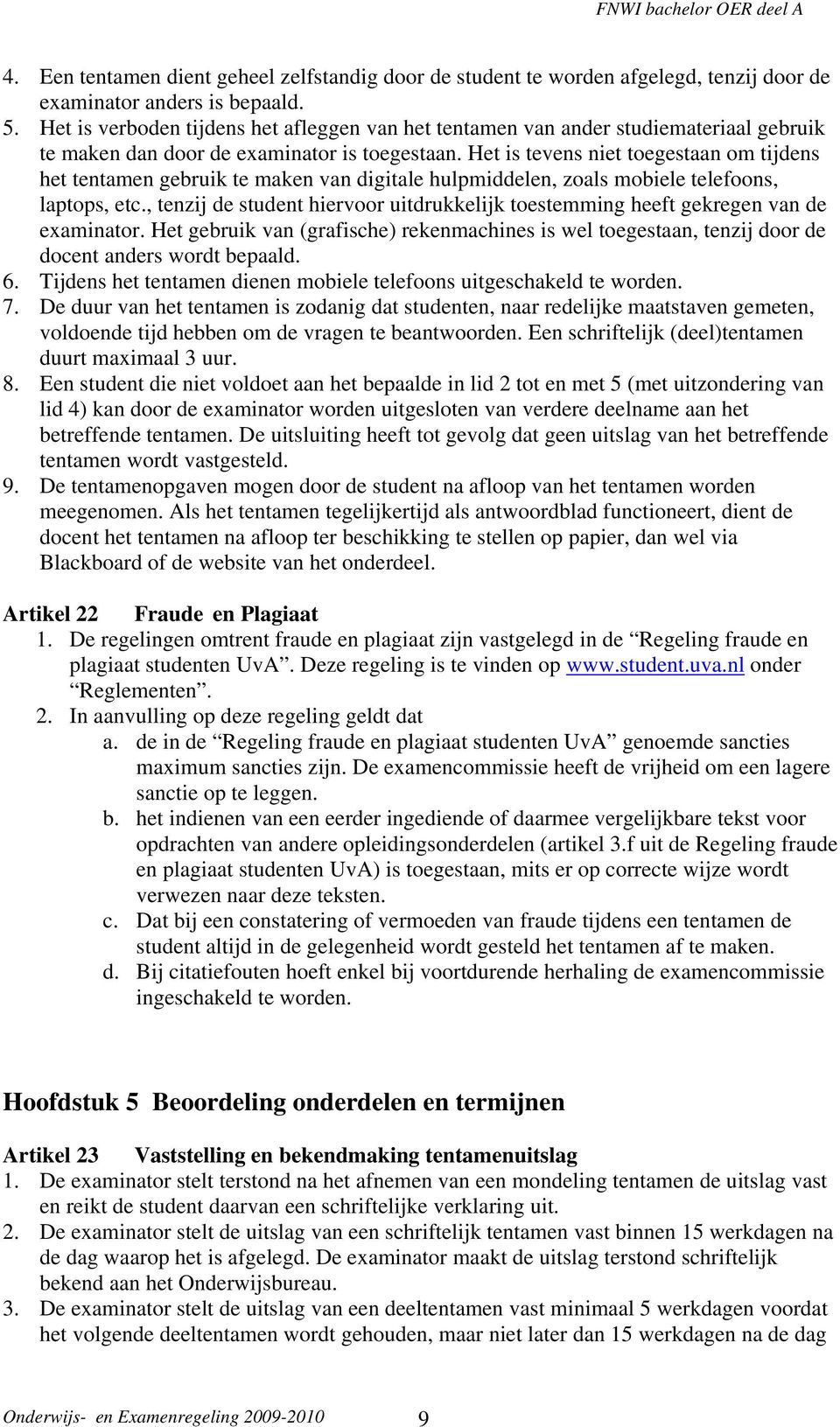 Het is tevens niet toegestaan om tijdens het tentamen gebruik te maken van digitale hulpmiddelen, zoals mobiele telefoons, laptops, etc.