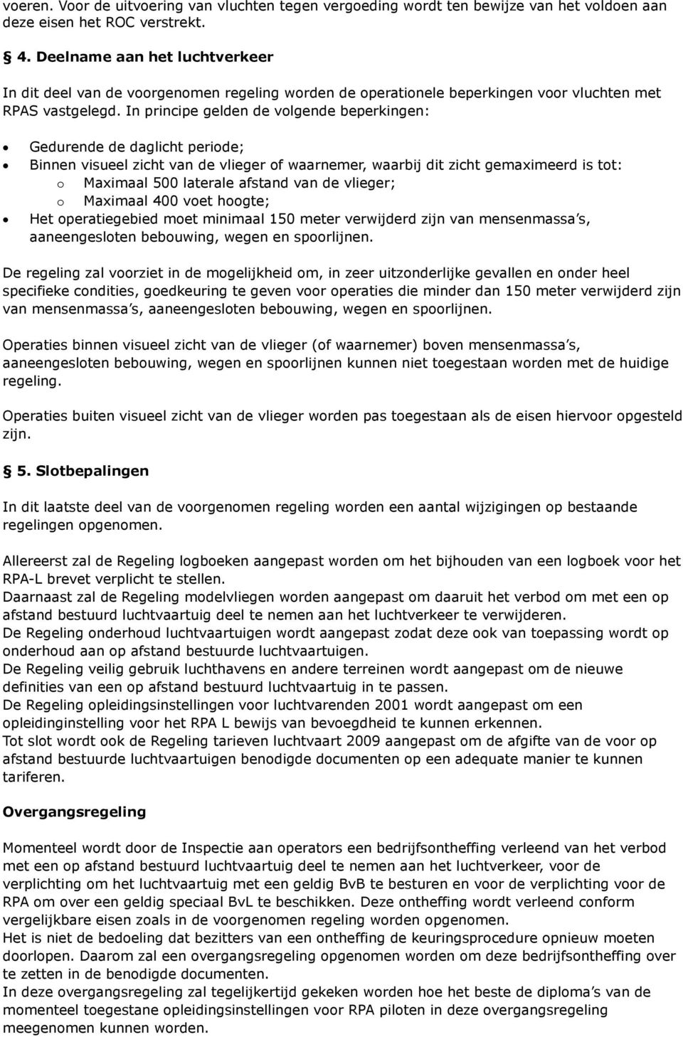 In principe gelden de volgende beperkingen: Gedurende de daglicht periode; Binnen visueel zicht van de vlieger of waarnemer, waarbij dit zicht gemaximeerd is tot: o Maximaal 500 laterale afstand van