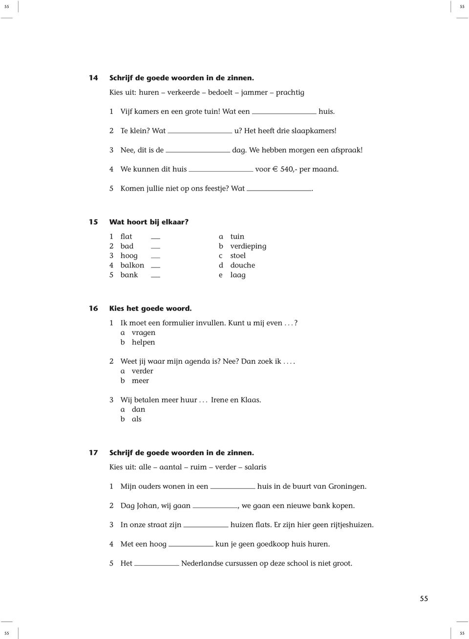 1 flat a tuin 2 bad b verdieping 3 hoog c stoel 4 balkon d douche 5 bank e laag 16 1 Ik moet een formulier invullen. Kunt u mij even...? a vragen b helpen 2 Weet jij waar mijn agenda is? Nee?