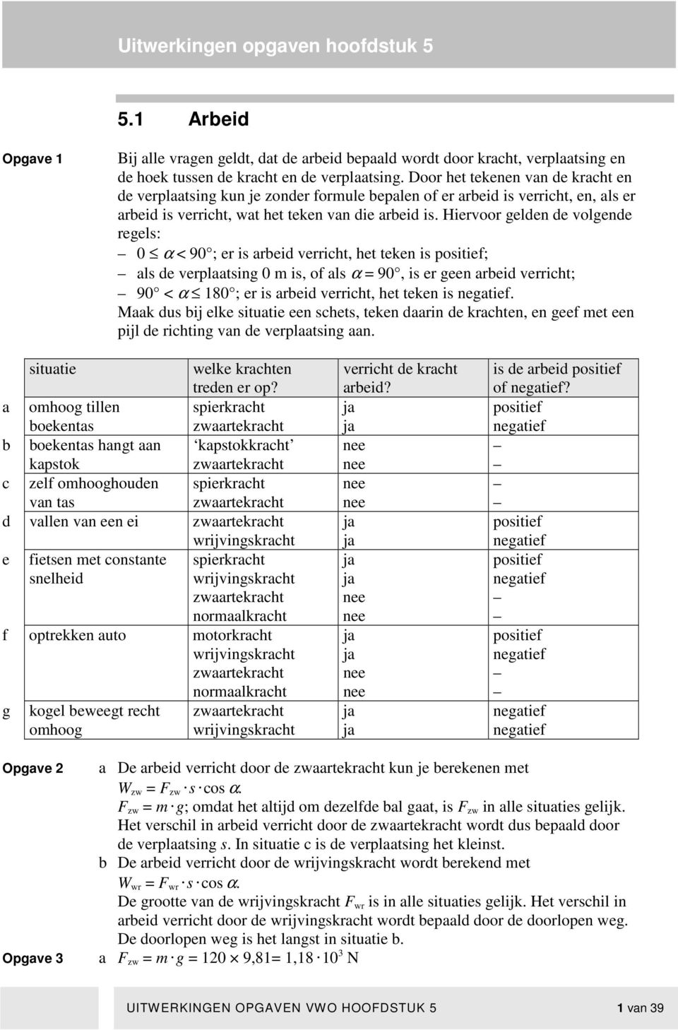 Hiervoor gelden de volgende regels: 0 α < 90 ; er is arbeid verricht, het teken is positief; als de verplaatsing 0 m is, of als α = 90, is er geen arbeid verricht; 90 < α 80 ; er is arbeid verricht,