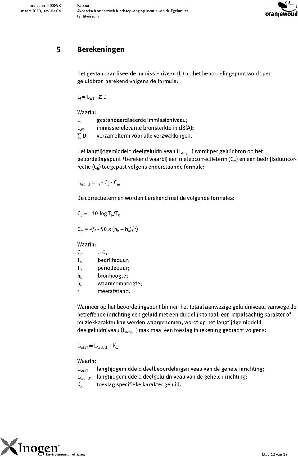 per geluidbron berekend volgens de formule: L i = L WR - Σ D Waarin: L i gestandaardiseerde immissieniveau; L WR immissierelevante bronsterkte in db(a); D verzamelterm voor alle verzwakkingen.