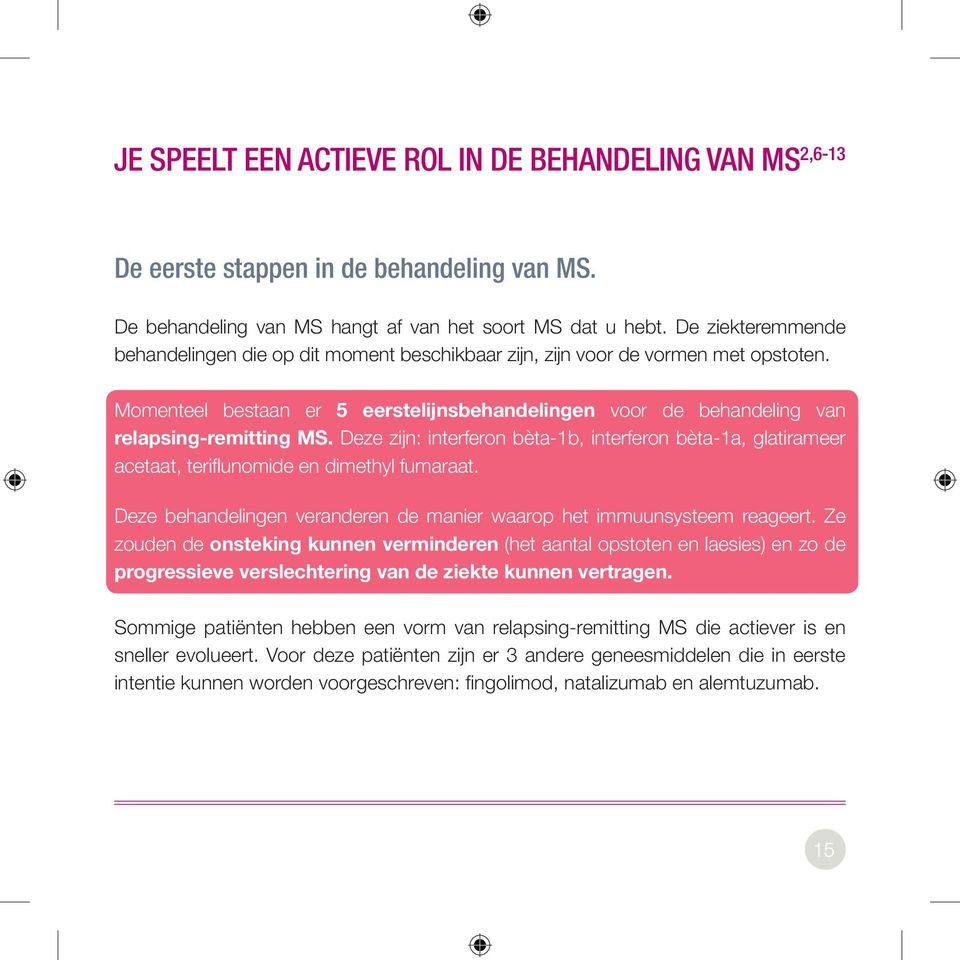 Deze zijn: interferon bèta-1b, interferon bèta-1a, glatirameer acetaat, teriflunomide en dimethyl fumaraat. Deze behandelingen veranderen de manier waarop het immuunsysteem reageert.