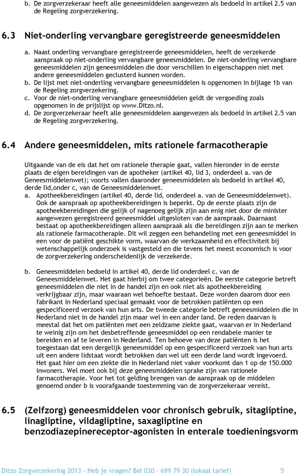 De niet-onderling vervangbare geneesmiddelen zijn geneesmiddelen die door verschillen in eigenschappen niet met andere geneesmiddelen geclusterd kunnen worden. b.