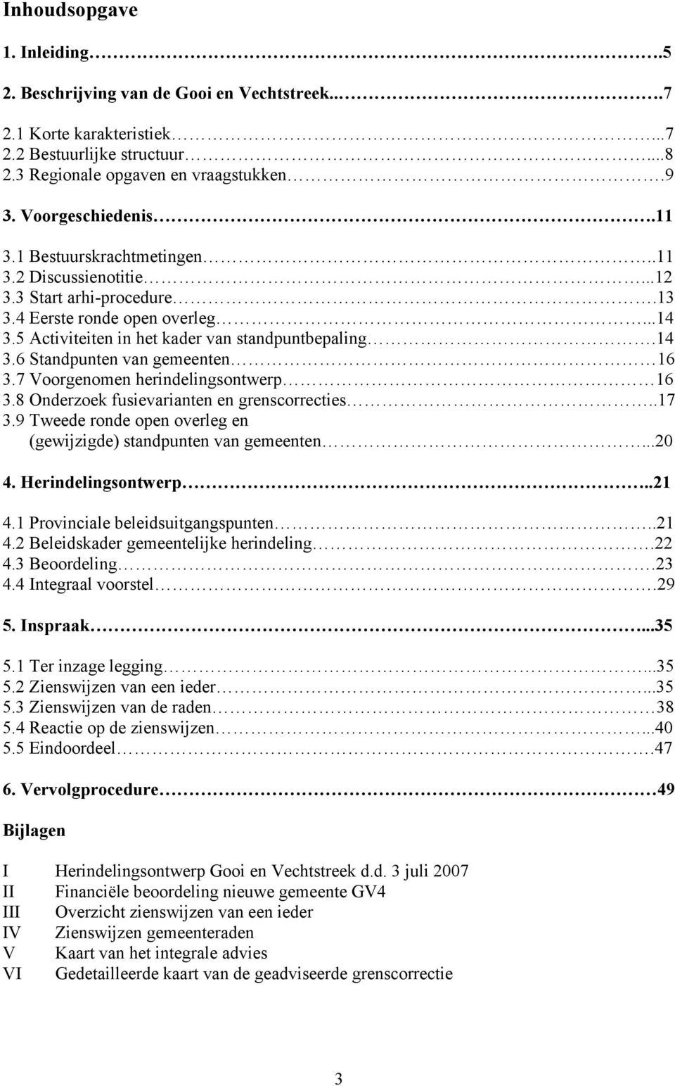 7 Voorgenomen herindelingsontwerp 16 3.8 Onderzoek fusievarianten en grenscorrecties..17 3.9 Tweede ronde open overleg en (gewijzigde) standpunten van gemeenten...20 4. Herindelingsontwerp..21 4.