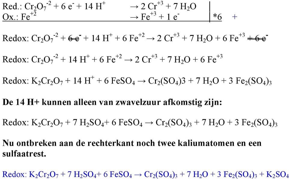 H 2 O + 6 Fe +3 Redox: K 2 Cr 2 O 7 + 14 H + + 6 FeSO 4 Cr 2 (SO 4 )3 + 7 H 2 O + 3 Fe 2 (SO 4 ) 3 De 14 H+ kunnen alleen van zwavelzuur afkomstig zijn: