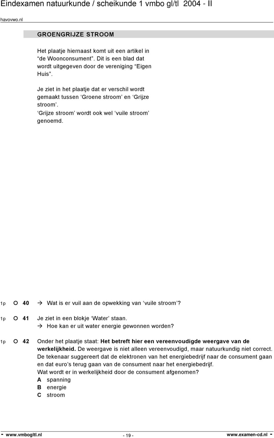 1p 41 Je ziet in een blokje Water staan. Hoe kan er uit water energie gewonnen worden? 1p 42 Onder het plaatje staat: Het betreft hier een vereenvoudigde weergave van de werkelijkheid.