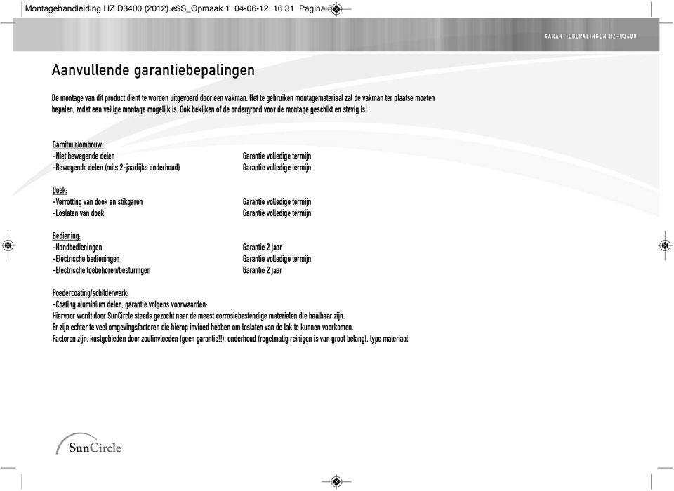 Het te gebruiken montagemateriaal zal de vakman ter plaatse moeten bepalen, zodat een veilige montage mogelijk is. Ook bekijken of de ondergrond voor de montage geschikt en stevig is!