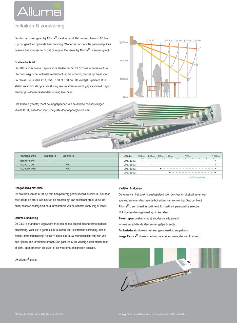 Hierdoor krijgt u het optimale rendement uit het scherm, precies op maat voor uw terras. De uitval is 200, 250, 300 of 350 cm.