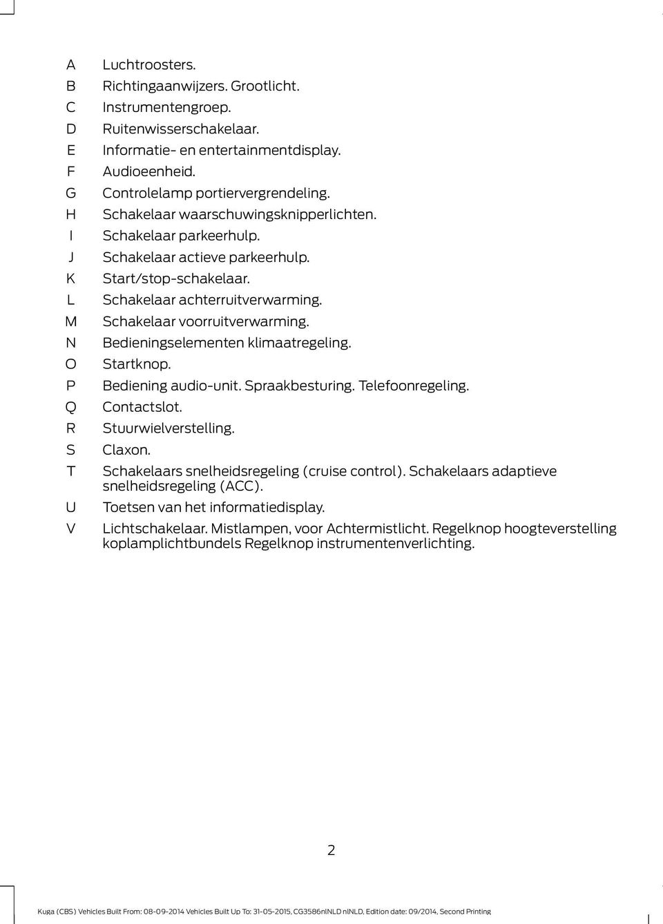 Schakelaar voorruitverwarming. edieningselementen klimaatregeling. Startknop. ediening audio-unit. Spraakbesturing. Telefoonregeling. Contactslot. Stuurwielverstelling. Claxon.